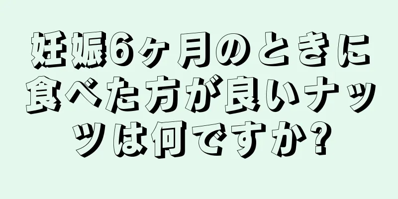 妊娠6ヶ月のときに食べた方が良いナッツは何ですか?