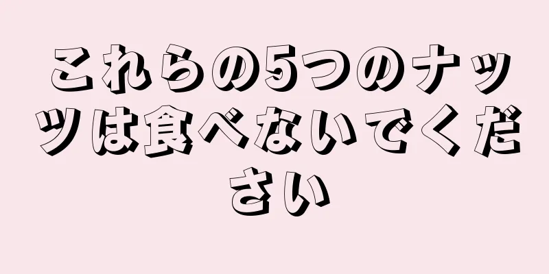 これらの5つのナッツは食べないでください