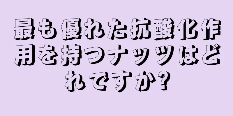 最も優れた抗酸化作用を持つナッツはどれですか?