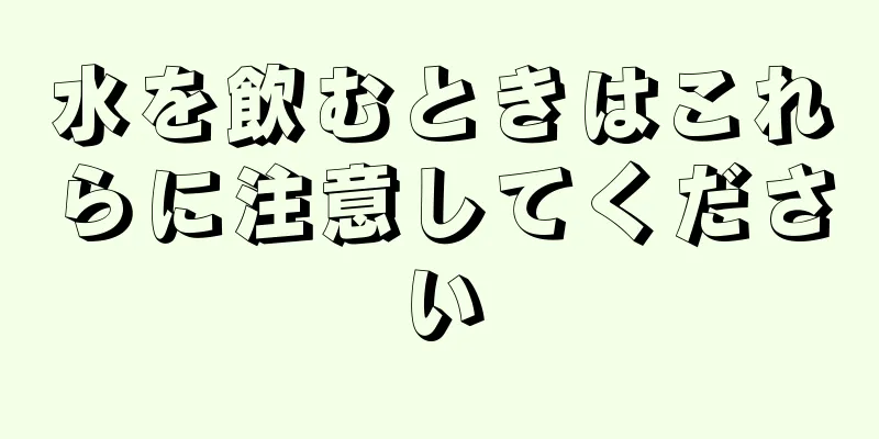 水を飲むときはこれらに注意してください