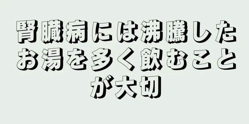 腎臓病には沸騰したお湯を多く飲むことが大切