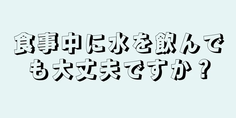 食事中に水を飲んでも大丈夫ですか？