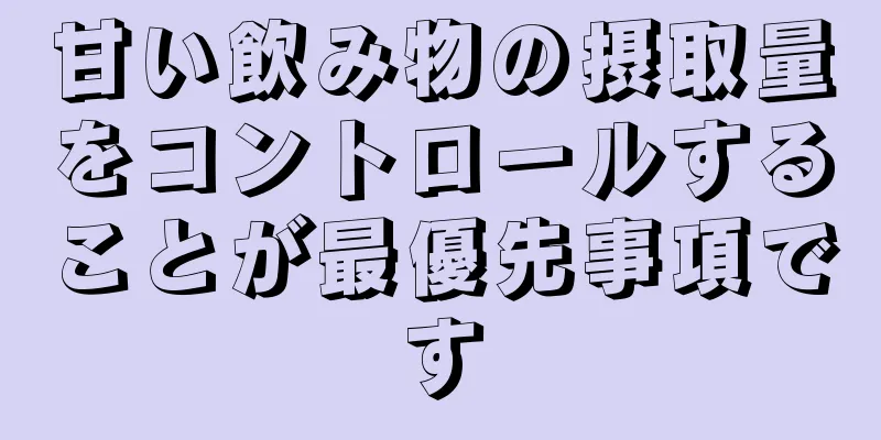 甘い飲み物の摂取量をコントロールすることが最優先事項です