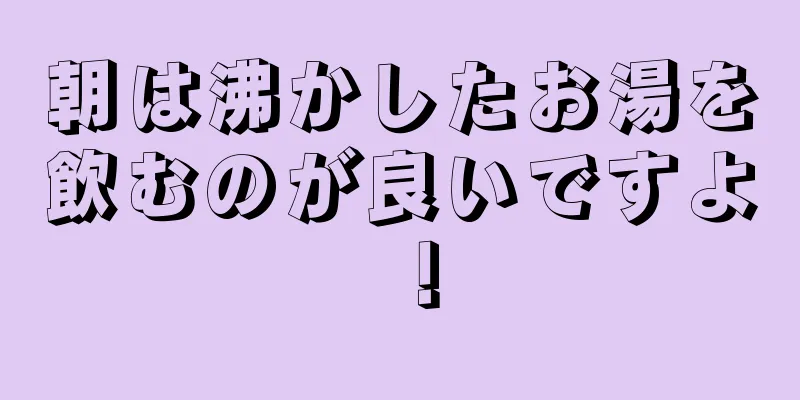 朝は沸かしたお湯を飲むのが良いですよ！