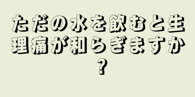 ただの水を飲むと生理痛が和らぎますか？