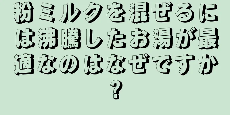 粉ミルクを混ぜるには沸騰したお湯が最適なのはなぜですか?