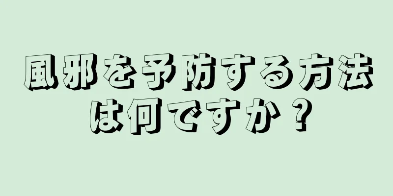 風邪を予防する方法は何ですか？