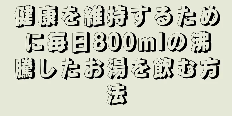 健康を維持するために毎日800mlの沸騰したお湯を飲む方法