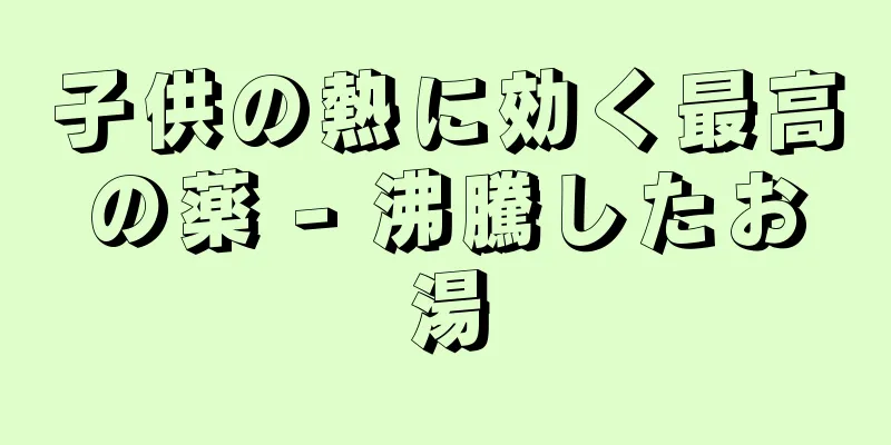 子供の熱に効く最高の薬 - 沸騰したお湯