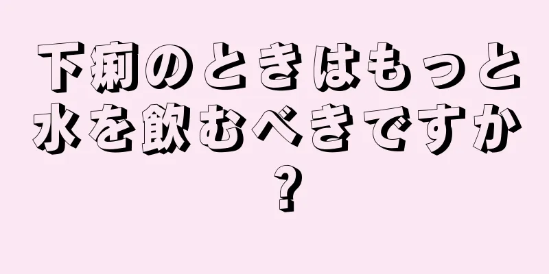 下痢のときはもっと水を飲むべきですか？