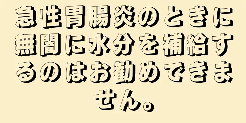 急性胃腸炎のときに無闇に水分を補給するのはお勧めできません。