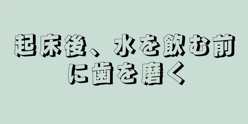 起床後、水を飲む前に歯を磨く