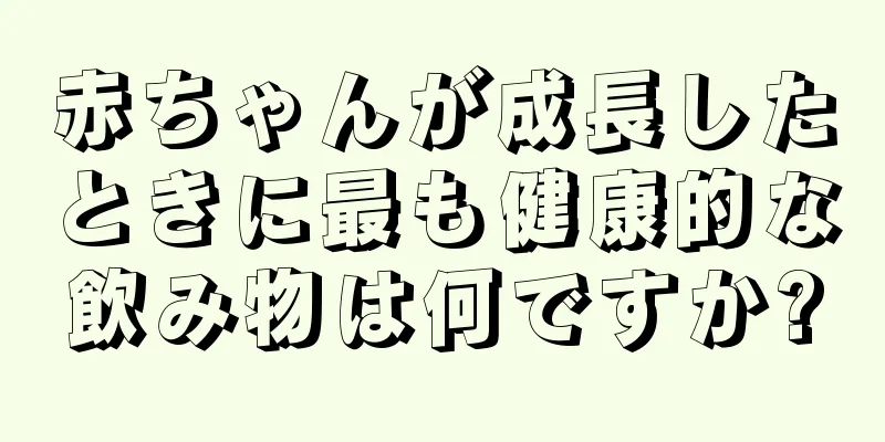 赤ちゃんが成長したときに最も健康的な飲み物は何ですか?