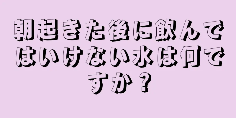 朝起きた後に飲んではいけない水は何ですか？