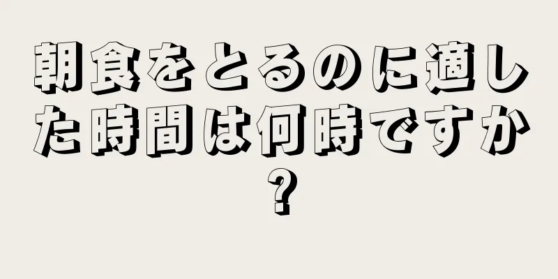 朝食をとるのに適した時間は何時ですか?