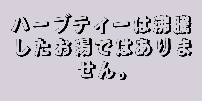 ハーブティーは沸騰したお湯ではありません。