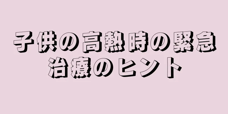 子供の高熱時の緊急治療のヒント