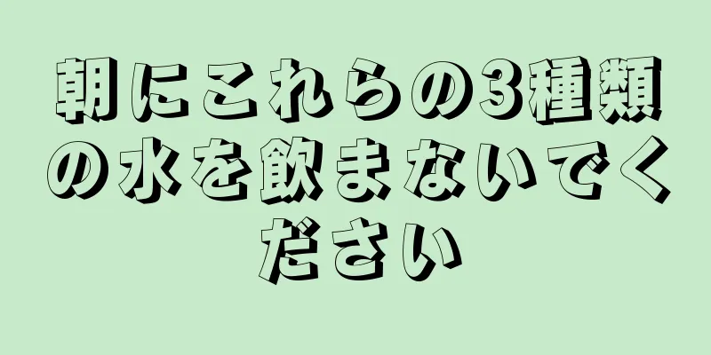 朝にこれらの3種類の水を飲まないでください