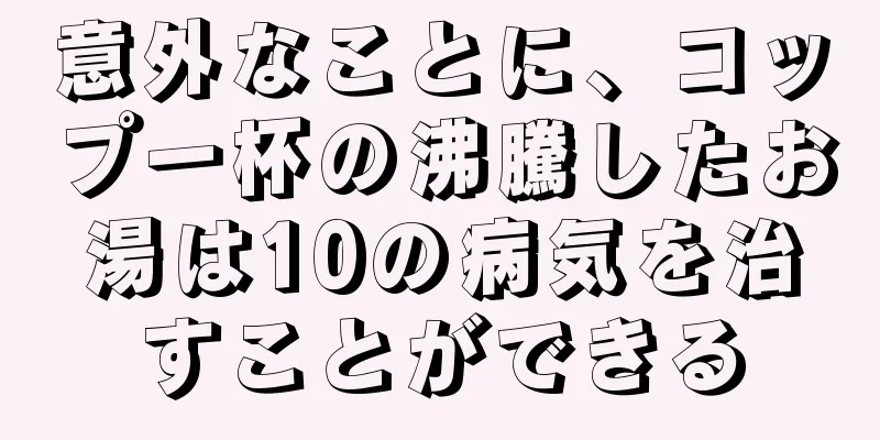 意外なことに、コップ一杯の沸騰したお湯は10の病気を治すことができる