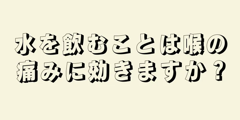 水を飲むことは喉の痛みに効きますか？