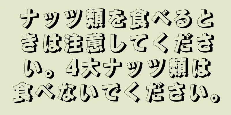 ナッツ類を食べるときは注意してください。4大ナッツ類は食べないでください。