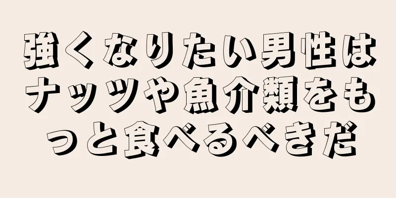 強くなりたい男性はナッツや魚介類をもっと食べるべきだ