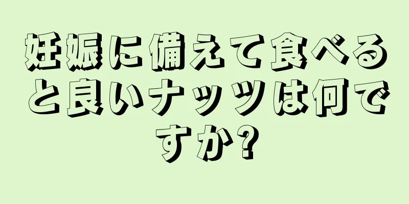 妊娠に備えて食べると良いナッツは何ですか?