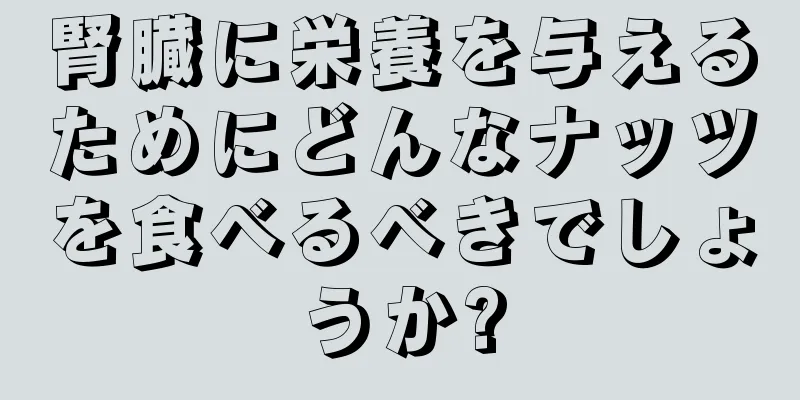 腎臓に栄養を与えるためにどんなナッツを食べるべきでしょうか?