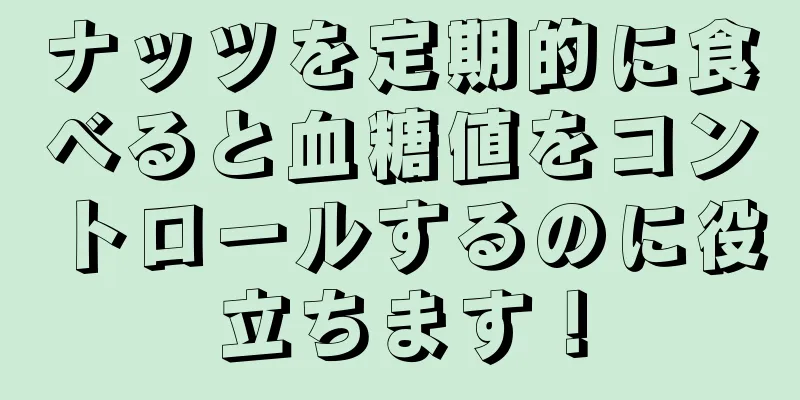 ナッツを定期的に食べると血糖値をコントロールするのに役立ちます！