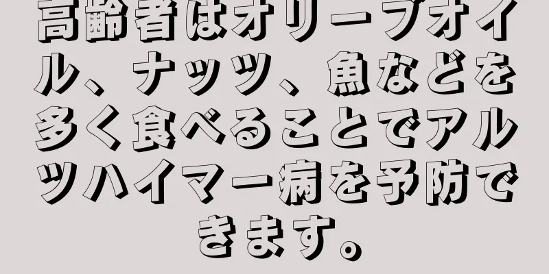 高齢者はオリーブオイル、ナッツ、魚などを多く食べることでアルツハイマー病を予防できます。