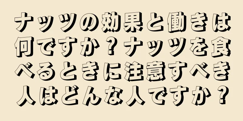 ナッツの効果と働きは何ですか？ナッツを食べるときに注意すべき人はどんな人ですか？