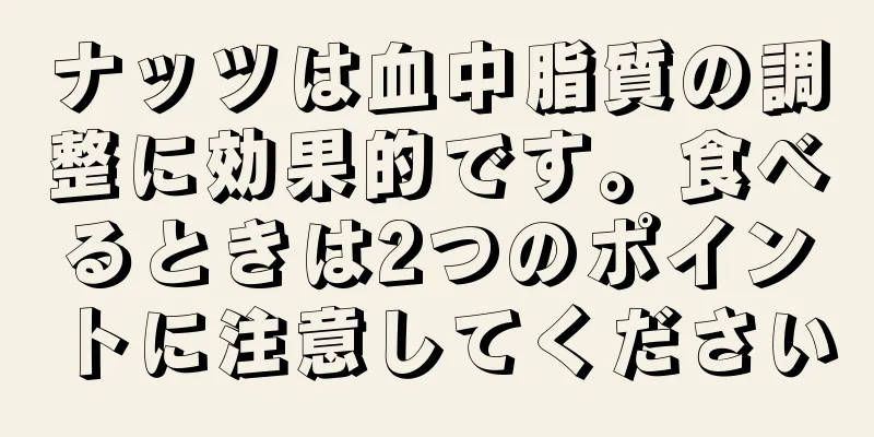 ナッツは血中脂質の調整に効果的です。食べるときは2つのポイントに注意してください