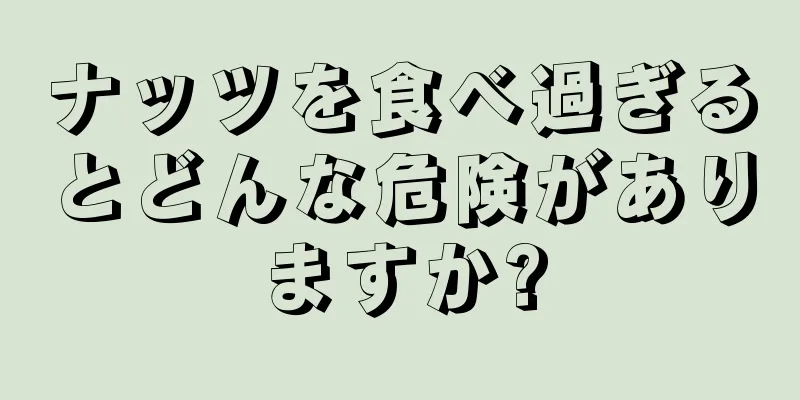 ナッツを食べ過ぎるとどんな危険がありますか?