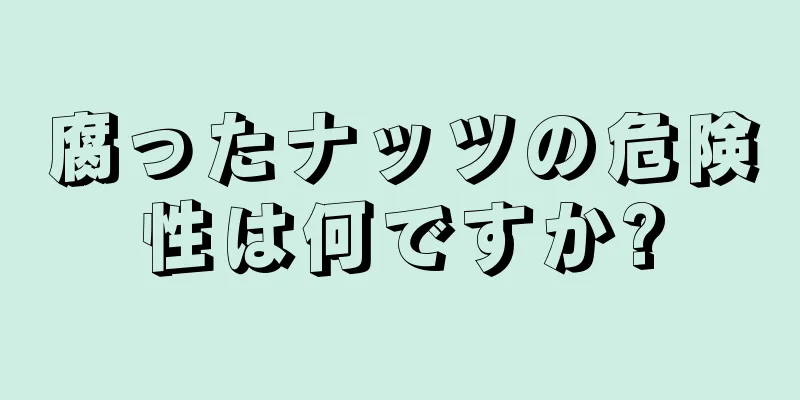 腐ったナッツの危険性は何ですか?