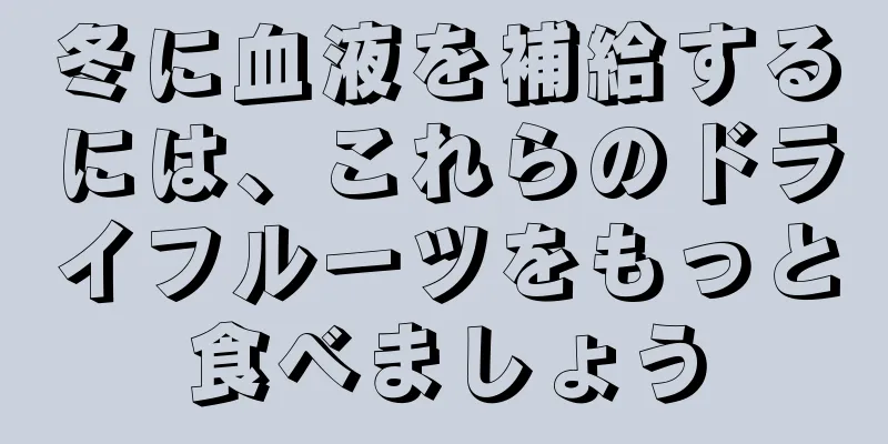 冬に血液を補給するには、これらのドライフルーツをもっと食べましょう