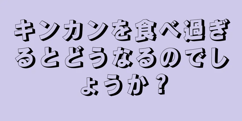 キンカンを食べ過ぎるとどうなるのでしょうか？