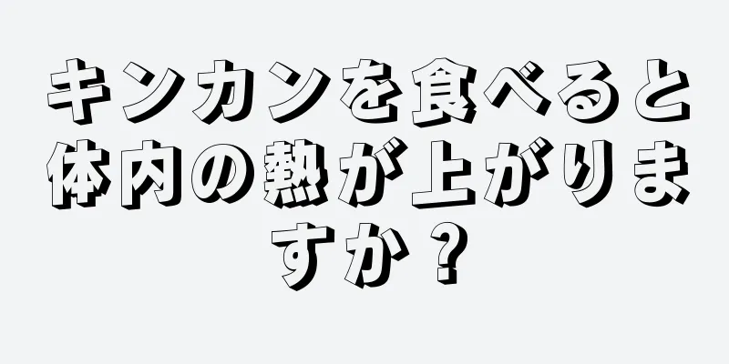 キンカンを食べると体内の熱が上がりますか？