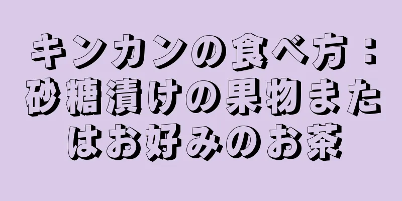 キンカンの食べ方：砂糖漬けの果物またはお好みのお茶