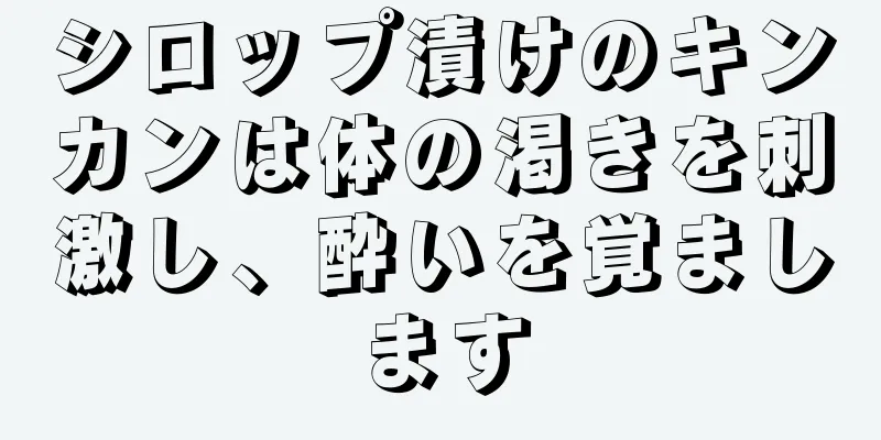 シロップ漬けのキンカンは体の渇きを刺激し、酔いを覚まします