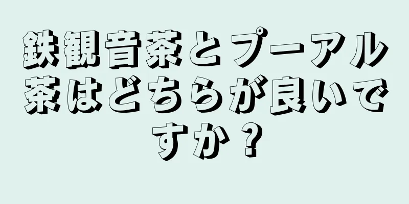 鉄観音茶とプーアル茶はどちらが良いですか？