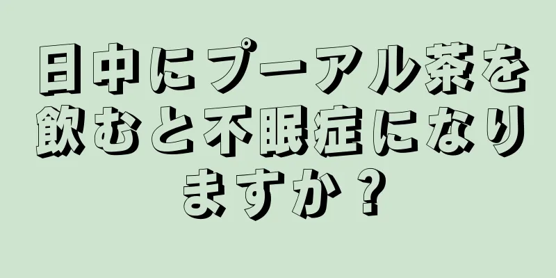 日中にプーアル茶を飲むと不眠症になりますか？