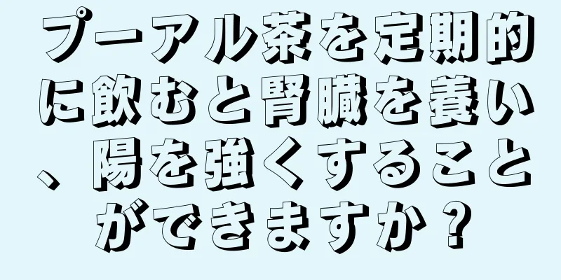 プーアル茶を定期的に飲むと腎臓を養い、陽を強くすることができますか？