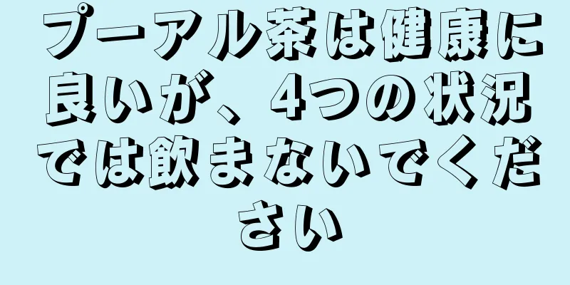 プーアル茶は健康に良いが、4つの状況では飲まないでください