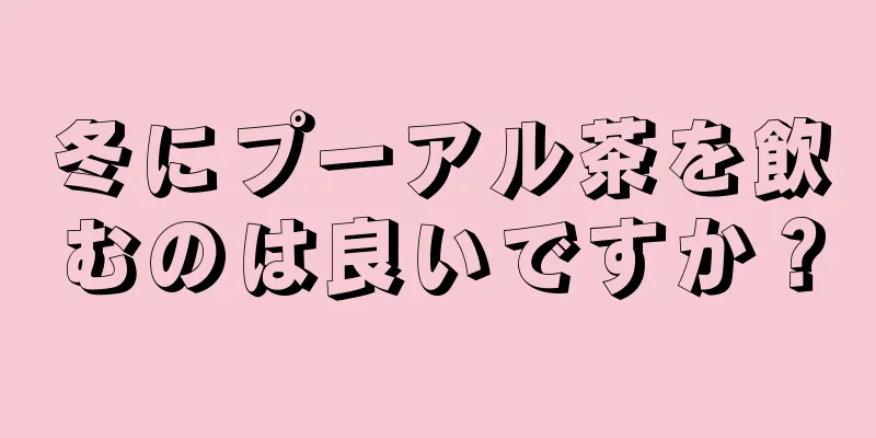 冬にプーアル茶を飲むのは良いですか？