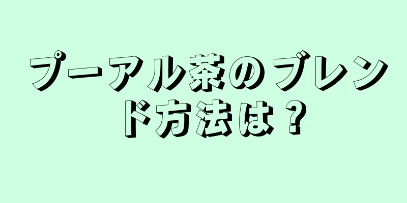 プーアル茶のブレンド方法は？