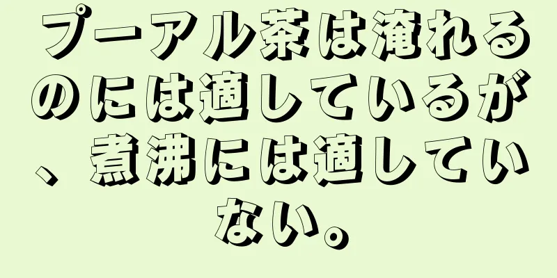 プーアル茶は淹れるのには適しているが、煮沸には適していない。