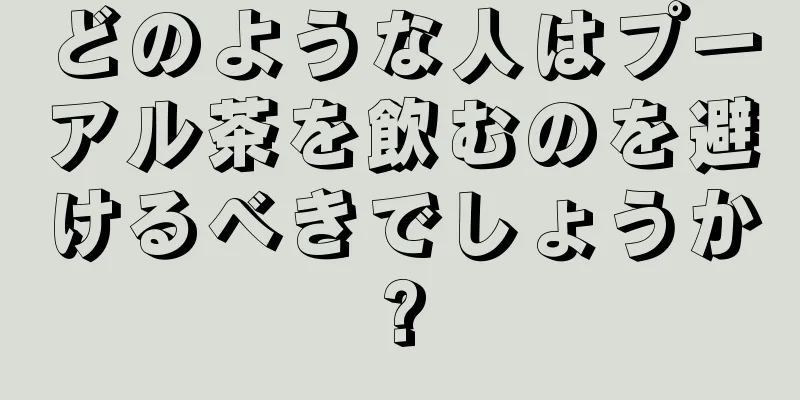 どのような人はプーアル茶を飲むのを避けるべきでしょうか?