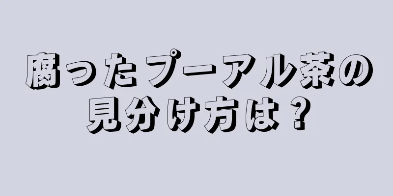 腐ったプーアル茶の見分け方は？