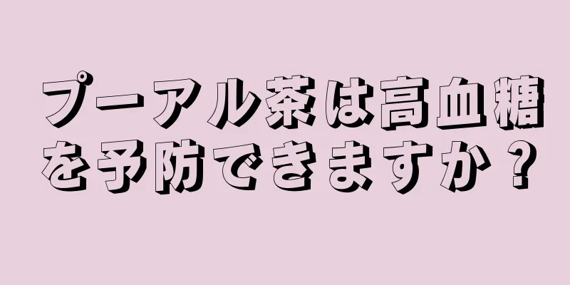 プーアル茶は高血糖を予防できますか？