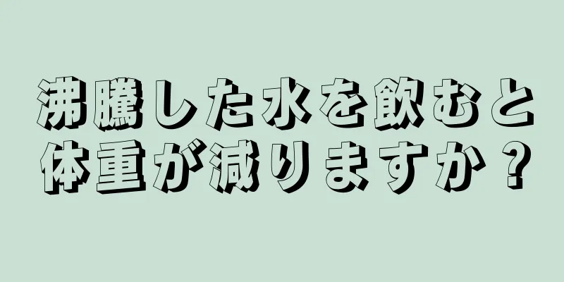 沸騰した水を飲むと体重が減りますか？